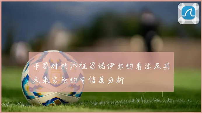 卡恩对纳帅征召诺伊尔的看法及其未来言论的可信度分析